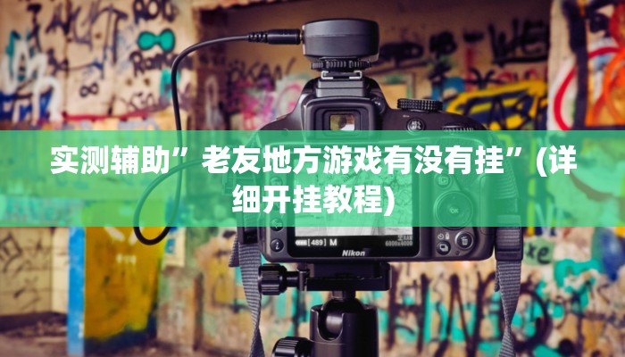 实测辅助”老友地方游戏有没有挂”(详细开挂教程)