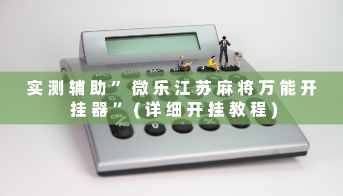 实 测 辅 助 ” 微 乐 江 苏 麻 将 万 能 开 挂 器 ” ( 详 细 开 挂 教 程 )