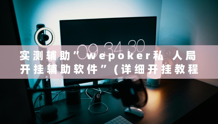 实 测 辅 助 ” w e p o k e r 私   人 局 开 挂 辅 助 软 件 ” ( 详 细 开 挂 教 程 )