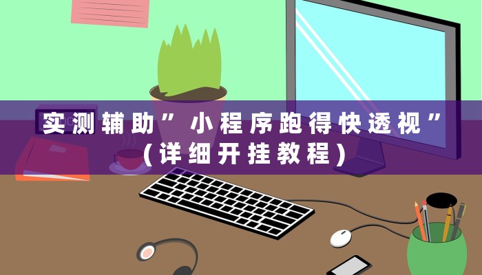 实 测 辅 助 ” 小 程 序 跑 得 快 透 视 ” ( 详 细 开 挂 教 程 )