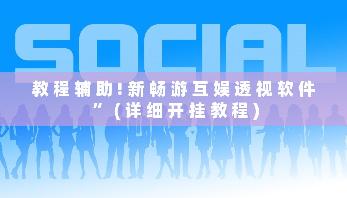 教 程 辅 助 ! 新 畅 游 互 娱 透 视 软 件 ” ( 详 细 开 挂 教 程 )