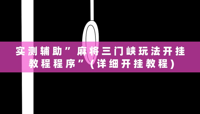 实 测 辅 助 ” 麻 将 三 门 峡 玩 法 开 挂 教 程 程 序 ” ( 详 细 开 挂 教 程 )