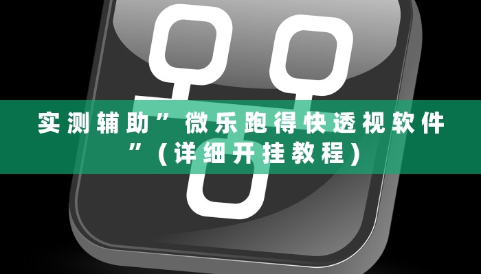 实 测 辅 助 ” 微 乐 跑 得 快 透 视 软 件 ” ( 详 细 开 挂 教 程 )