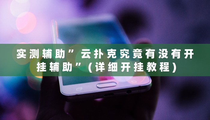 实 测 辅 助 ” 云 扑 克 究 竟 有 没 有 开 挂 辅 助 ” ( 详 细 开 挂 教 程 )