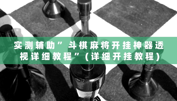 实 测 辅 助 ” 斗 棋 麻 将 开 挂 神 器 透 视 详 细 教 程 ” ( 详 细 开 挂 教 程 )