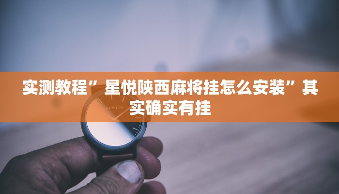 实测教程”星悦陕西麻将挂怎么安装”其实确实有挂
