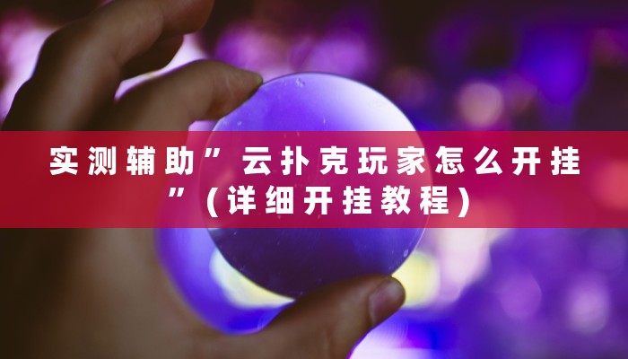 实 测 辅 助 ” 云 扑 克 玩 家 怎 么 开 挂 ” ( 详 细 开 挂 教 程 )