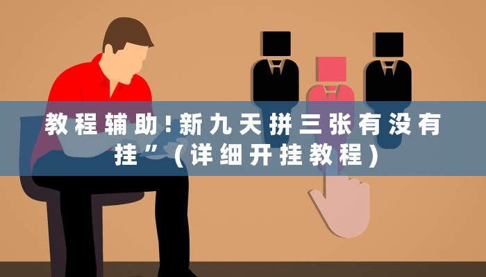 教 程 辅 助 ! 新 九 天 拼 三 张 有 没 有 挂 ” ( 详 细 开 挂 教 程 )