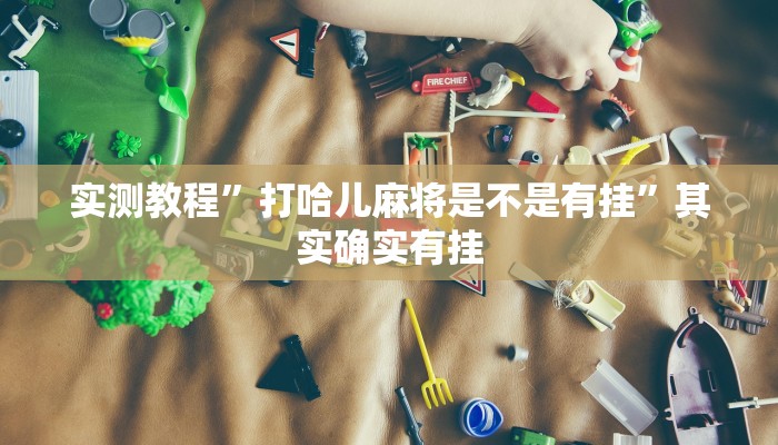 实测教程”打哈儿麻将是不是有挂”其实确实有挂
