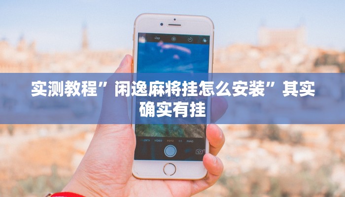 实测教程”闲逸麻将挂怎么安装”其实确实有挂