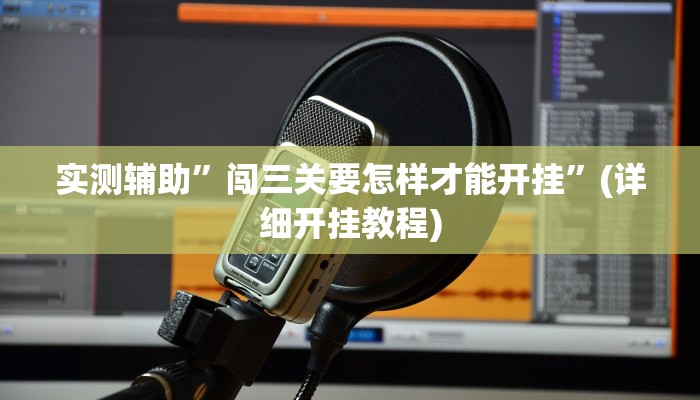 实测辅助”闯三关要怎样才能开挂”(详细开挂教程)