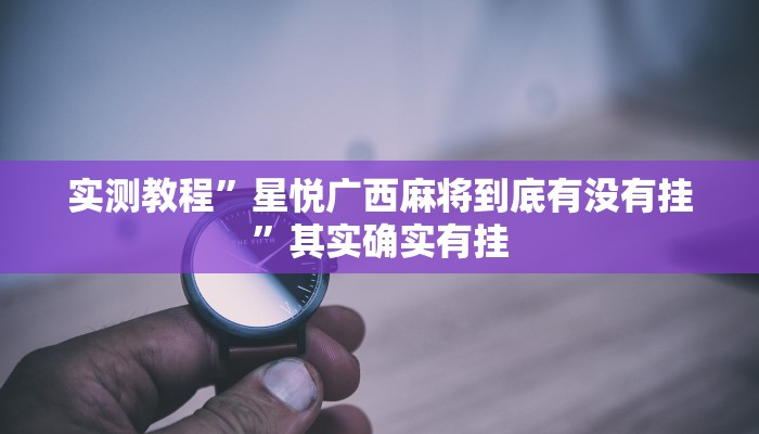 实测教程”星悦广西麻将到底有没有挂”其实确实有挂