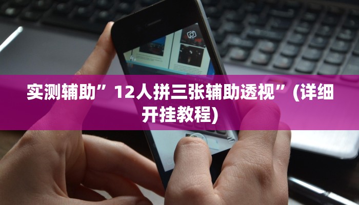 实测辅助”12人拼三张辅助透视”(详细开挂教程)