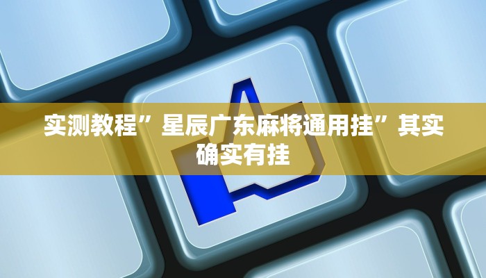实测教程”星辰广东麻将通用挂”其实确实有挂