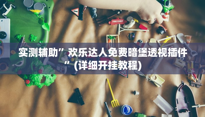 实测辅助”欢乐达人免费暗堡透视插件”(详细开挂教程)