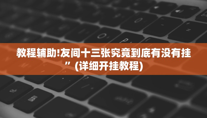 教程辅助!友间十三张究竟到底有没有挂”(详细开挂教程)