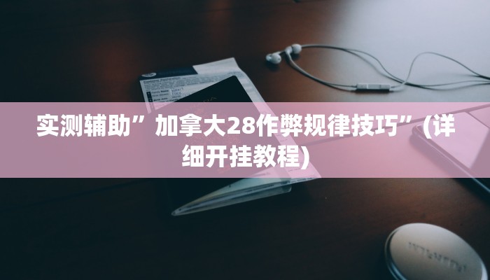 实测辅助”加拿大28作弊规律技巧”(详细开挂教程)