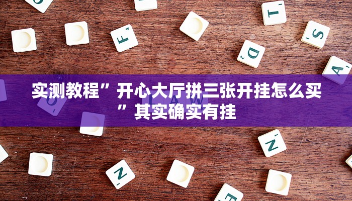 实测教程”开心大厅拼三张开挂怎么买”其实确实有挂