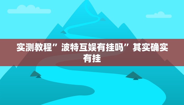 实测教程”波特互娱有挂吗”其实确实有挂
