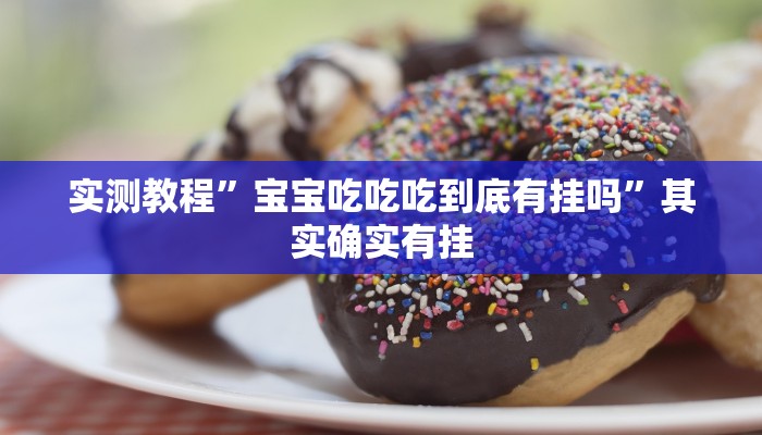实测教程”宝宝吃吃吃到底有挂吗”其实确实有挂