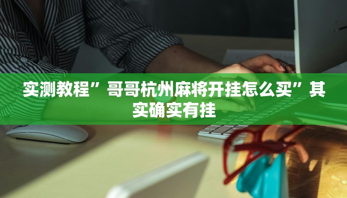 实测教程”哥哥杭州麻将开挂怎么买”其实确实有挂