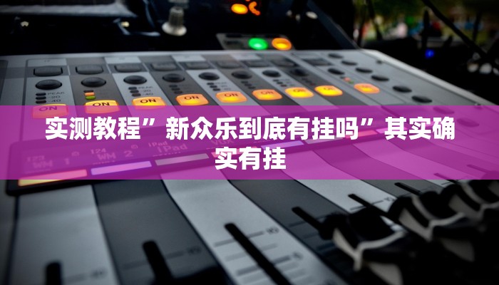 实测教程”新众乐到底有挂吗”其实确实有挂