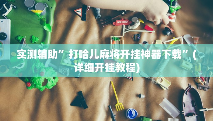 实测辅助”打哈儿麻将开挂神器下载”(详细开挂教程)