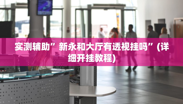 实测辅助”新永和大厅有透视挂吗”(详细开挂教程)