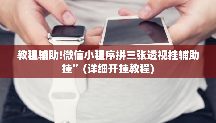 教程辅助!微信小程序拼三张透视挂辅助挂”(详细开挂教程)