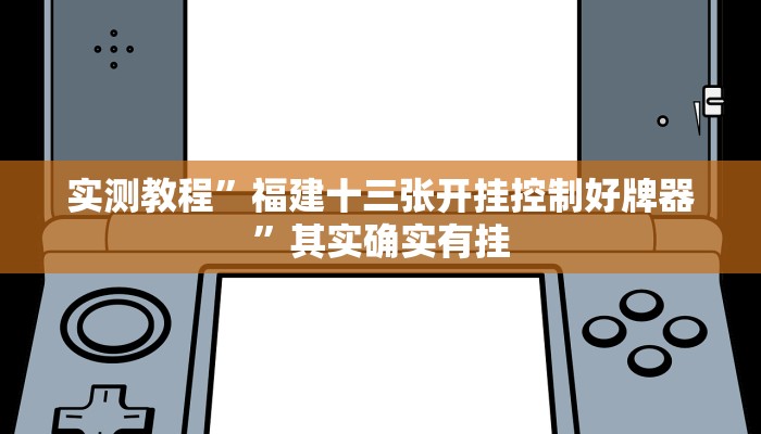 实测教程”福建十三张开挂控制好牌器”其实确实有挂