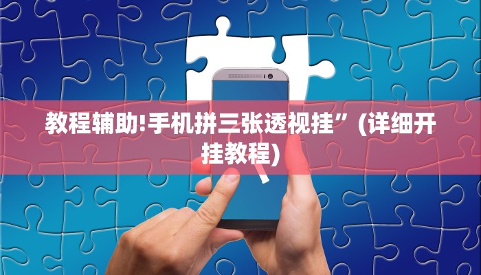 教程辅助!手机拼三张透视挂”(详细开挂教程)