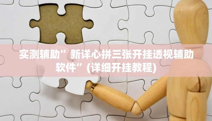 实测辅助”新详心拼三张开挂透视辅助软件”(详细开挂教程)