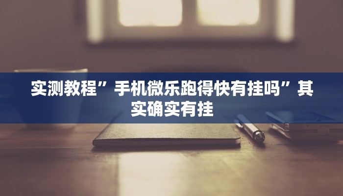 实测教程”手机微乐跑得快有挂吗”其实确实有挂