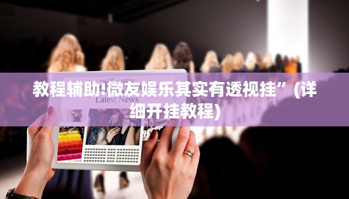 教程辅助!微友娱乐其实有透视挂”(详细开挂教程)