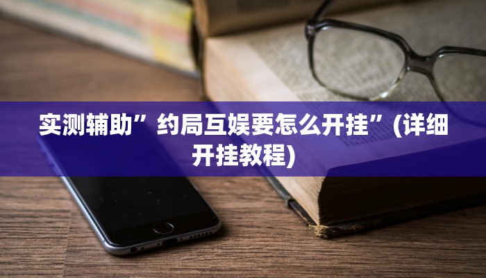 实测辅助”约局互娱要怎么开挂”(详细开挂教程)