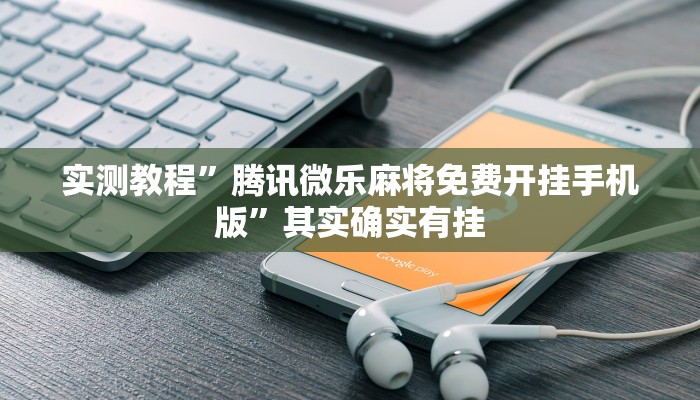 实测教程”腾讯微乐麻将免费开挂手机版”其实确实有挂