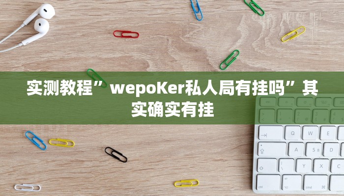 实测教程”wepoKer私人局有挂吗”其实确实有挂