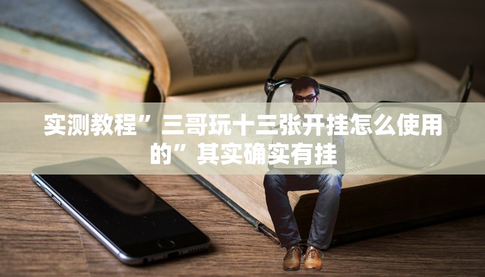 实测教程”三哥玩十三张开挂怎么使用的”其实确实有挂