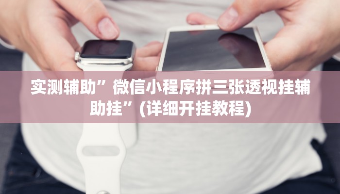 实测辅助”微信小程序拼三张透视挂辅助挂”(详细开挂教程)