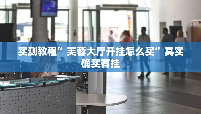 实测教程”芙蓉大厅开挂怎么买”其实确实有挂