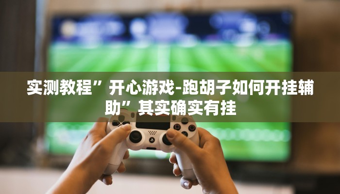 实测教程”开心游戏-跑胡子如何开挂辅助”其实确实有挂