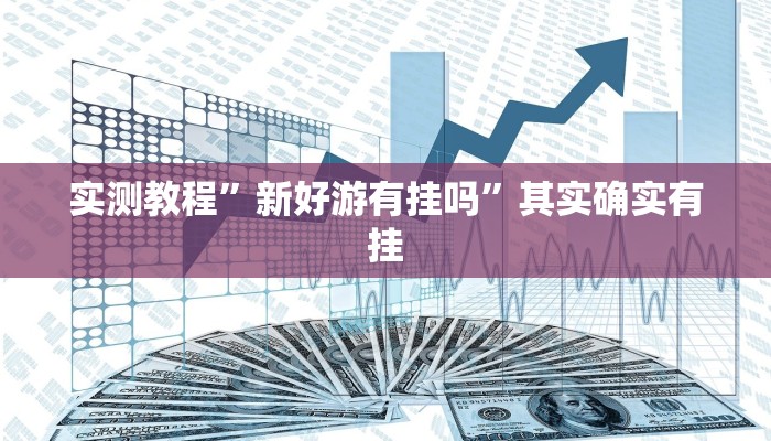 实测教程”新好游有挂吗”其实确实有挂