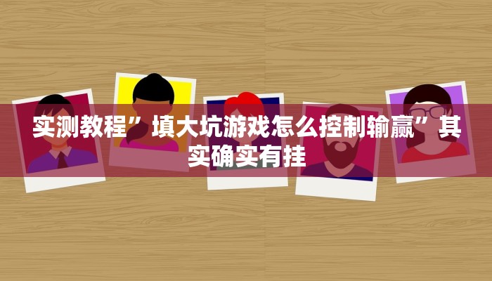 实测教程”填大坑游戏怎么控制输赢”其实确实有挂