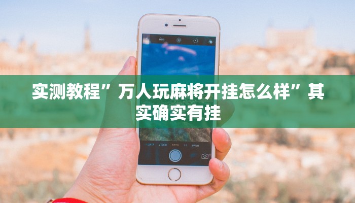 实测教程”万人玩麻将开挂怎么样”其实确实有挂