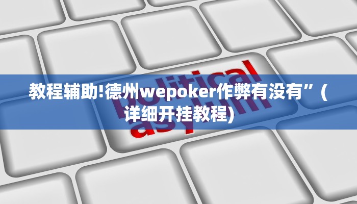 教程辅助!德州wepoker作弊有没有”(详细开挂教程)
