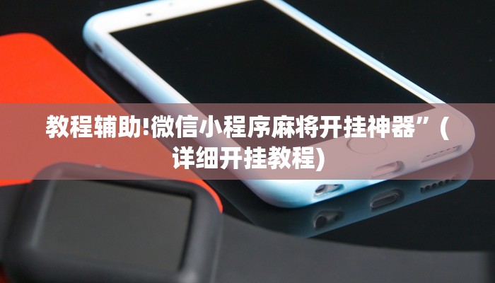 教程辅助!微信小程序麻将开挂神器”(详细开挂教程)