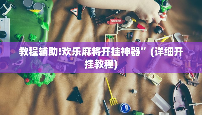 教程辅助!欢乐麻将开挂神器”(详细开挂教程)