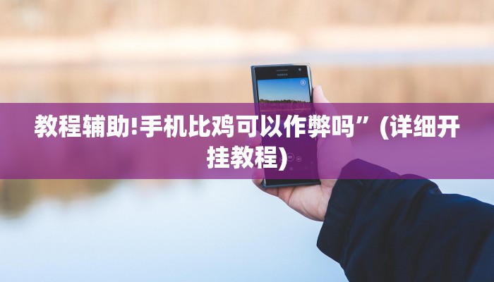 教程辅助!手机比鸡可以作弊吗”(详细开挂教程)