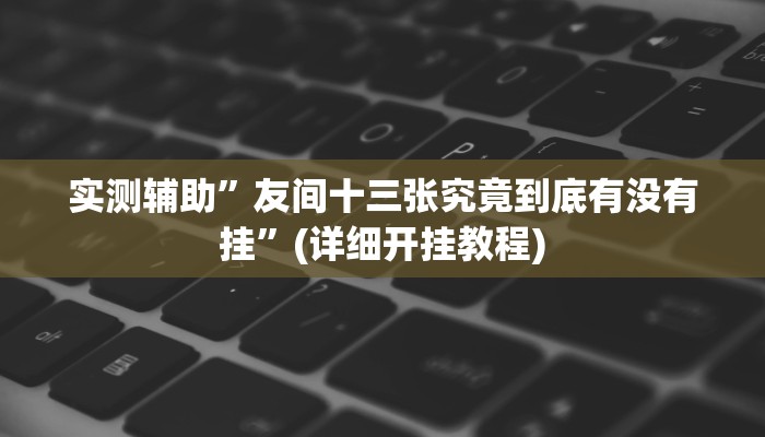 实测辅助”友间十三张究竟到底有没有挂”(详细开挂教程)