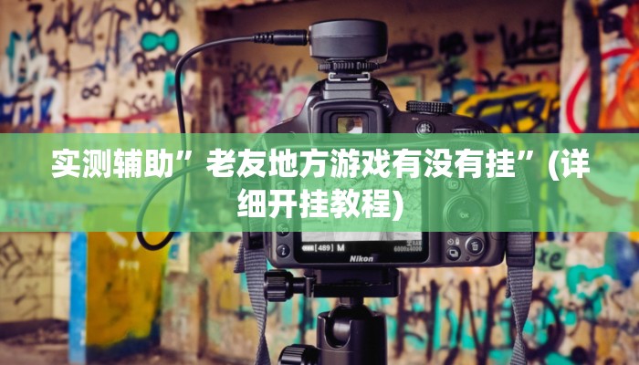 实测辅助”老友地方游戏有没有挂”(详细开挂教程)